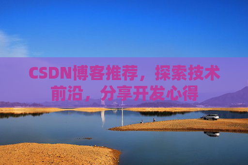 CSDN博客推荐，探索技术前沿，分享开发心得
